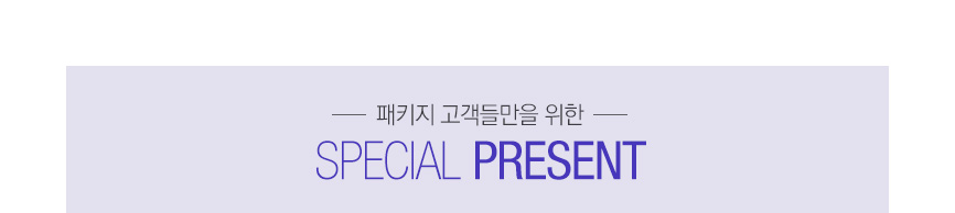 패키지 고객들만을 위한 SPECIAL PRESENT