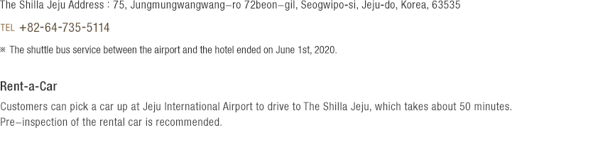 The Shilla Jeju Address : 75, Jungmungwangwang-ro 72beon-gil, Seogwipo-si, Jeju-do, Korea, 63535 - TEL +82-64-735-5114