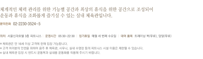 체계적인 체력 관리를 위한 기능별 공간과 최상의 휴식을 위한 공간으로 조성되어 운동과 휴식을 조화롭게 즐기실 수 있는 실내 체육관입니다.(하단 내용 참조)